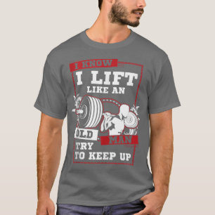 Ich weiß, ich hebe wie ein alter Mann versuche auf T-Shirt