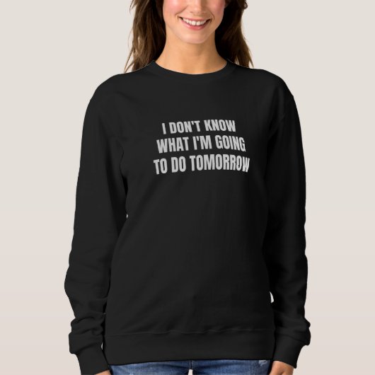 Ich weiß nicht, was ich morgen tun werde sweatshirt (Vorderseite)