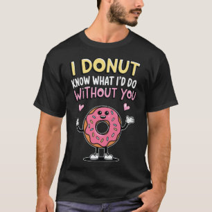 Ich weiß nicht, was ich ohne dich machen würde T-Shirt