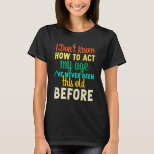 Ich weiß nicht, wie ich in meinem Alter handeln ka T-Shirt