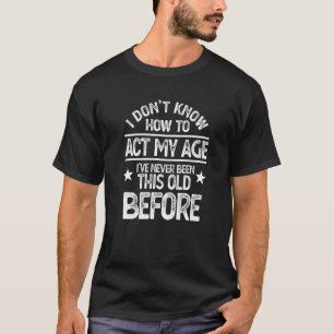 Ich weiß nicht, wie ich in meinem Alter handeln so T-Shirt