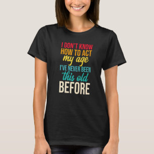 Ich weiß nicht, wie ich in meinem Alter handeln so T-Shirt