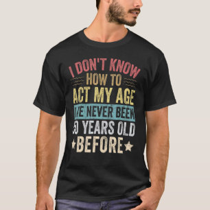 Ich weiß nicht, wie ich in meinem Alter handeln so T-Shirt