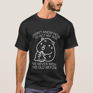 Ich weiß nicht, wie ich in meinem Alter handeln so T-Shirt