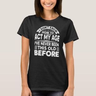 Ich weiß nicht, wie ich in meinem Alter handeln so T-Shirt
