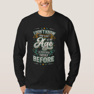 Ich weiß nicht, wie ich in meinem Alter handeln so T-Shirt