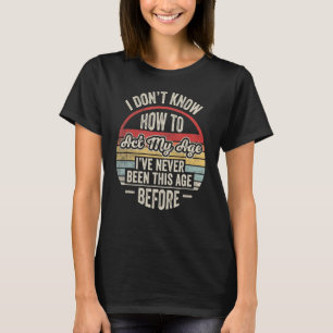 Ich weiß nicht, wie ich in meinem Alter handeln so T-Shirt