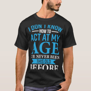 Ich weiß nicht, wie ich in meinem Alter handeln so T-Shirt
