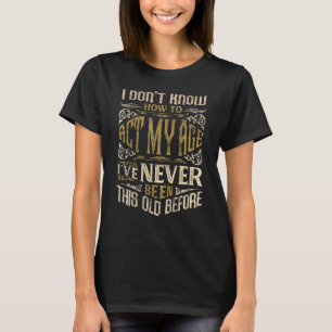 Ich weiß nicht, wie ich in meinem Alter noch nie w T-Shirt