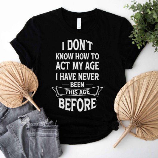 Ich weiß nicht, wie ich in meinem Alter umgehen so T-Shirt