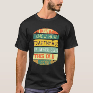 Ich weiß nicht, wie ich mein Alter rückblickend sa T-Shirt