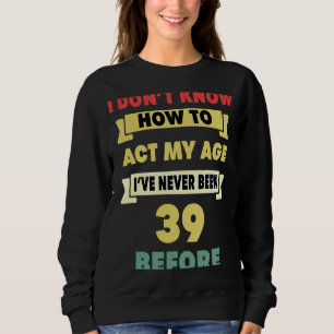 Ich weiß nicht, wie ich mein Alter sarkastisch 39. Sweatshirt