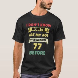 Ich weiß nicht, wie ich mein Alter sarkastisch 77. T-Shirt