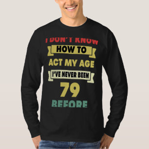 Ich weiß nicht, wie ich mein Alter sarkastisch 79. T-Shirt