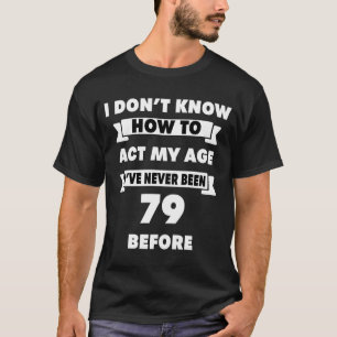 Ich weiß nicht, wie ich mein Alter sarkastisch 79. T-Shirt