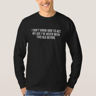 Ich weiß nicht, wie ich mich meinem Alter entsprec T-Shirt