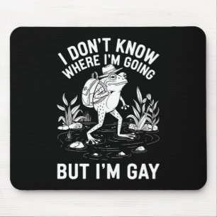 Ich weiß nicht, wo ich hingehe, aber ich bin Gay F Mousepad