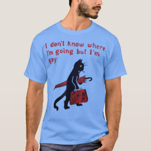 Ich weiß nicht, wohin ich gehe, aber ich bin schwu T-Shirt