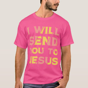 Ich werde dich zu Jesus schicken T-Shirt