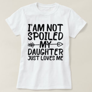 Ich werde meine Tochter nicht verwöhnt, nur Lieben T-Shirt