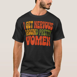 Ich werde nervös um hübsche Frauen herum T-Shirt