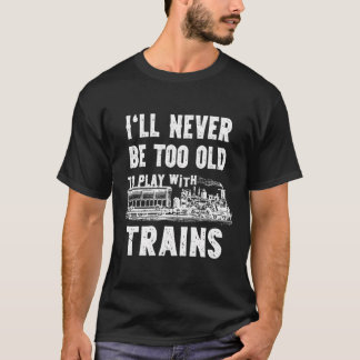 Ich werde nie zu alt sein, um mit Zügen zu spielen T-Shirt