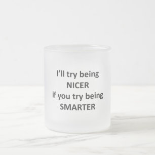 Ich werde versuchen, närscher zu sein, wenn du ver mattglastasse