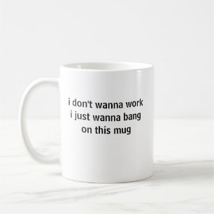 Ich will nicht arbeiten, ich will nur auf diese Ta Kaffeetasse