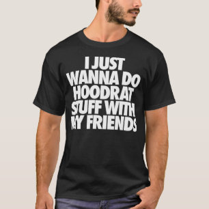 Ich will nur mit meinen Freunden Hoodrat-Sachen ma T-Shirt
