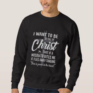 Ich will so voll von Christus sein, wenn eine Mück Sweatshirt