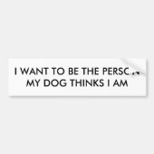Ich will, um die Person zu sein, die mein Hund Autoaufkleber (Vorne)