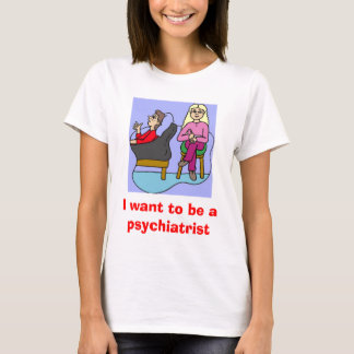 Ich will, um ein Psychiater zu sein T-Shirt