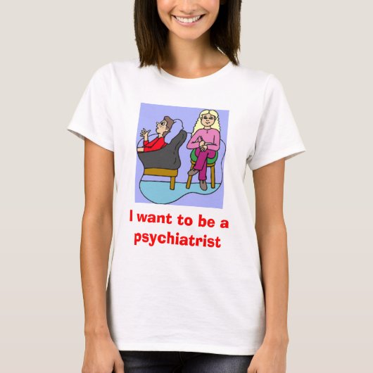 Ich will, um ein Psychiater zu sein T-Shirt (Vorderseite)