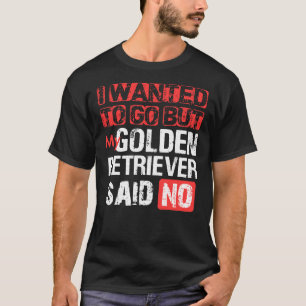 Ich wollte gehen, aber mein Golden Retriever sagte T-Shirt