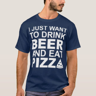 Ich wollte nur, Bier zu trinken und Pizza zu essen T-Shirt