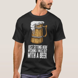 Ich wollte nur hier sitzen und war mit einem Bier  T-Shirt
