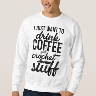 Ich Wollte nur, Kaffee und Crochet Stuff Strick zu Sweatshirt