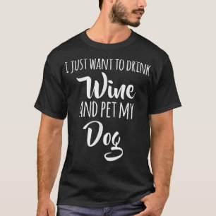 Ich Wollte nur, Wein zu trinken und meinen Hund zu T-Shirt