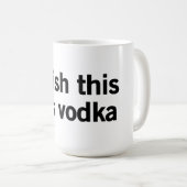 Ich wünsche, dass dieses Wodka war Kaffeetasse (VorderseiteRechts)