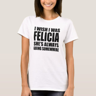 Ich wünsche, dass ich Felicia war, das sie immer T-Shirt