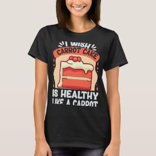 Ich wünschte, der Karottenkuchen wäre so gesund wi T-Shirt