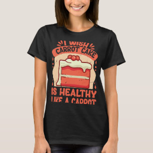 Ich wünschte, der Karottenkuchen wäre so gesund wi T-Shirt
