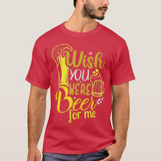 Ich wünschte, du wärest für mich Bier, Tag, Alkoho T-Shirt