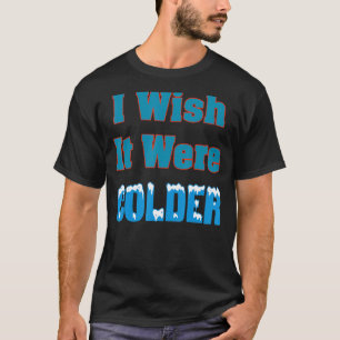 Ich wünschte, es wäre ein kälteres Shirt, ich wüns T-Shirt