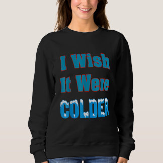 Ich wünschte, es wäre kälter Ich wünschte, es wäre Sweatshirt