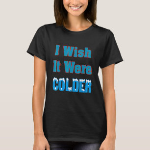 Ich wünschte, es wäre kälter Ich wünschte, es wäre T-Shirt