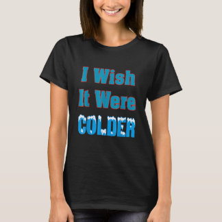 Ich wünschte, es wäre kälter Ich wünschte, es wäre T-Shirt