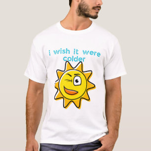 Ich wünschte, es wäre kälter T-Shirt