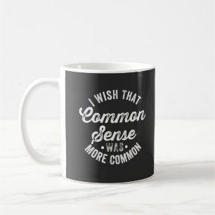 Ich wünschte, gesunder Menschenverstand wäre ein a Kaffeetasse