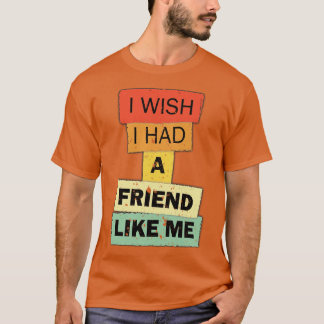 Ich wünschte, ich hätte einen Freund wie mich, ein T-Shirt